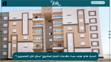 تحديث هام: موعد سداد مقدمات الحجز لمشروع “سكن لكل المصريين 7”
